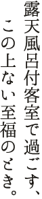 露天風呂付客室で過ごす、この上ない至福のとき。