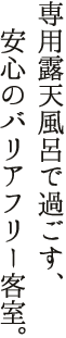 専用露天風呂で過ごす、安心のバリアフリー客室。