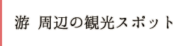 游 周辺の観光スポット