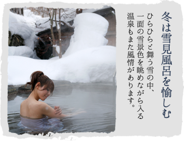 冬は雪見風呂を愉しむ ひらひらと舞う雪の中、一面の雪景色を眺めながら入る温泉もまた風情があります。
